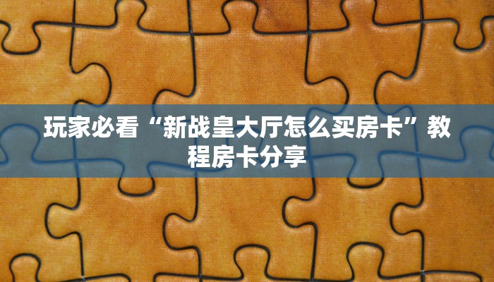 玩家必看“新战皇大厅怎么买房卡”教程房卡分享