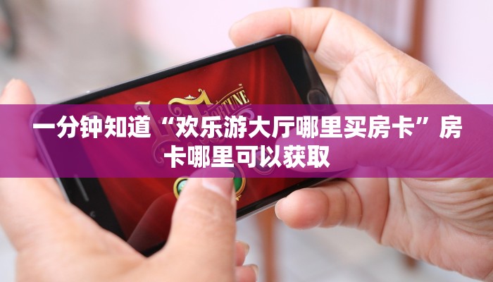 一分钟知道“欢乐游大厅哪里买房卡”房卡哪里可以获取