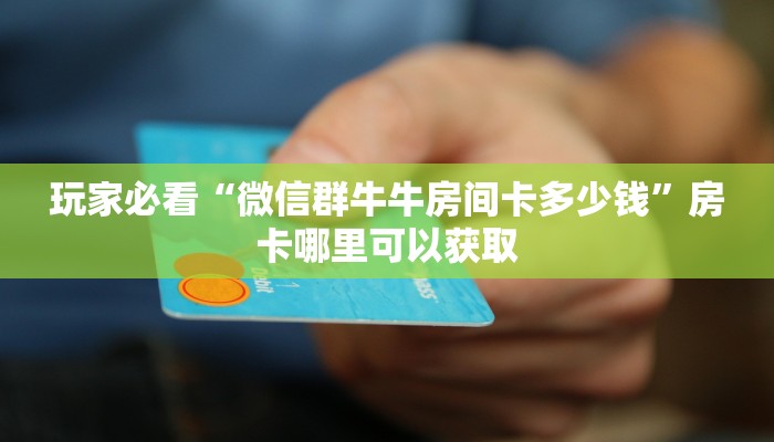 一分钟了解“微信链接炸金花房卡找谁买”详细获取房卡方式