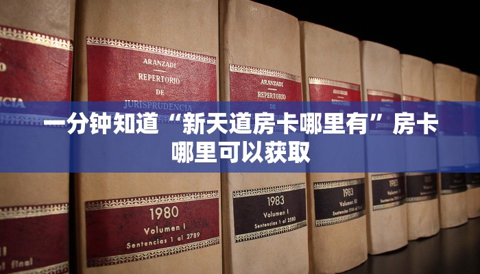 一分钟知道“新天道房卡哪里有”房卡哪里可以获取
