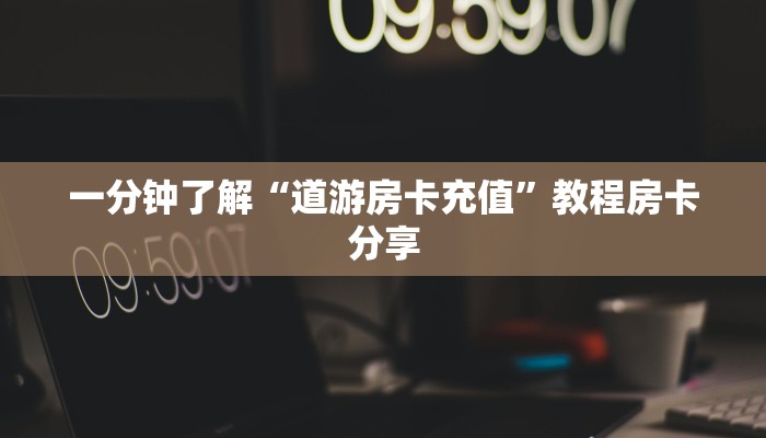 一分钟了解“道游房卡充值”教程房卡分享