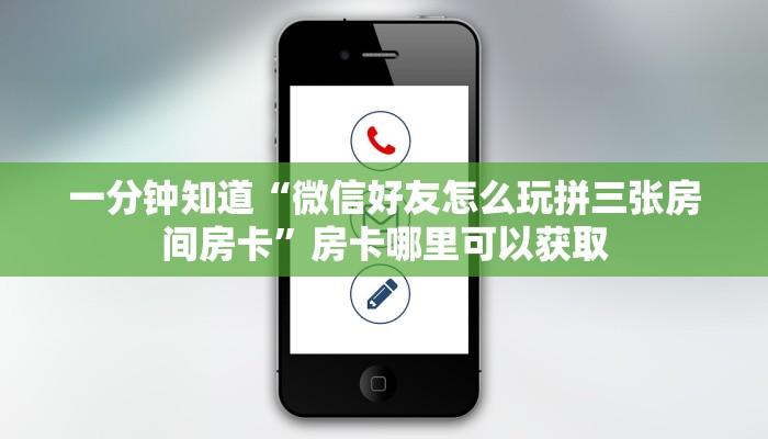 一分钟知道“微信好友怎么玩拼三张房间房卡”房卡哪里可以获取