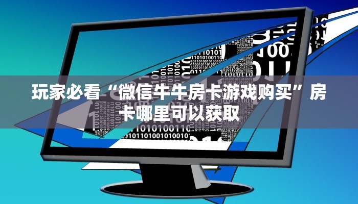 玩家必看“微信牛牛房卡游戏购买”房卡哪里可以获取