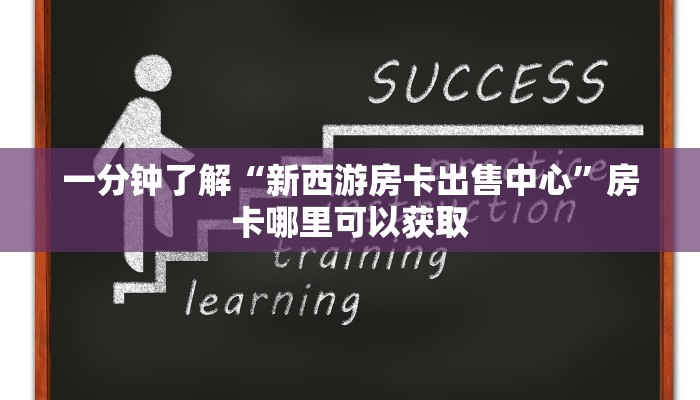 一分钟了解“新西游房卡出售中心”房卡哪里可以获取