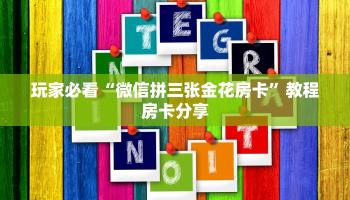 玩家必看“微信拼三张金花房卡”教程房卡分享