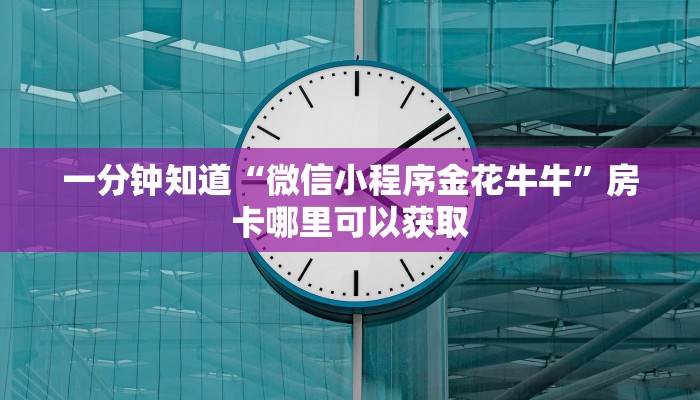 一分钟知道“微信小程序金花牛牛”房卡哪里可以获取