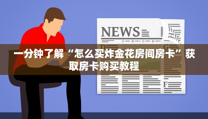 一分钟了解“怎么买炸金花房间房卡”获取房卡购买教程