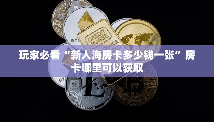 玩家必看“新人海房卡多少钱一张”房卡哪里可以获取