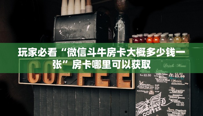 玩家必看“微信斗牛房卡大概多少钱一张”房卡哪里可以获取