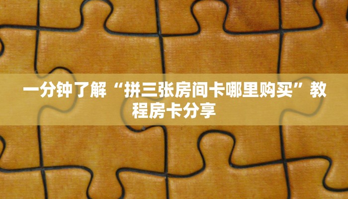 一分钟了解“拼三张房间卡哪里购买”教程房卡分享