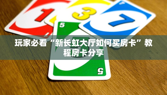 玩家必看“新长虹大厅如何买房卡”教程房卡分享
