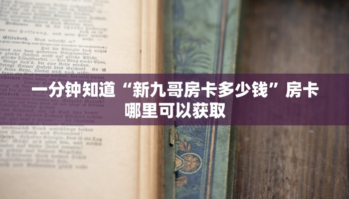 一分钟知道“新九哥房卡多少钱”房卡哪里可以获取