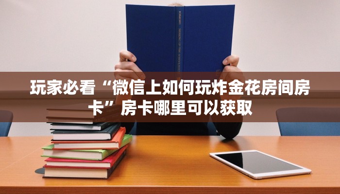 玩家必看“微信上如何玩炸金花房间房卡”房卡哪里可以获取