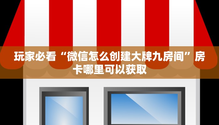 玩家必看“微信怎么创建大牌九房间”房卡哪里可以获取