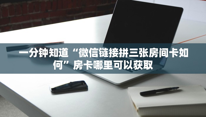一分钟知道“微信链接拼三张房间卡如何”房卡哪里可以获取