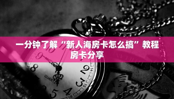 一分钟了解“新人海房卡怎么搞”教程房卡分享
