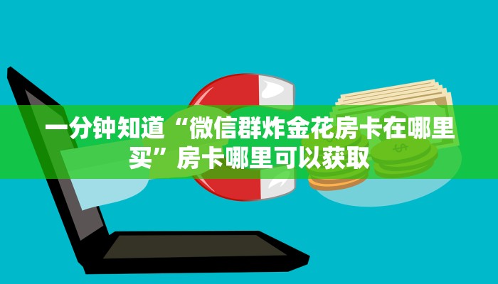 一分钟知道“微信群炸金花房卡在哪里买”房卡哪里可以获取