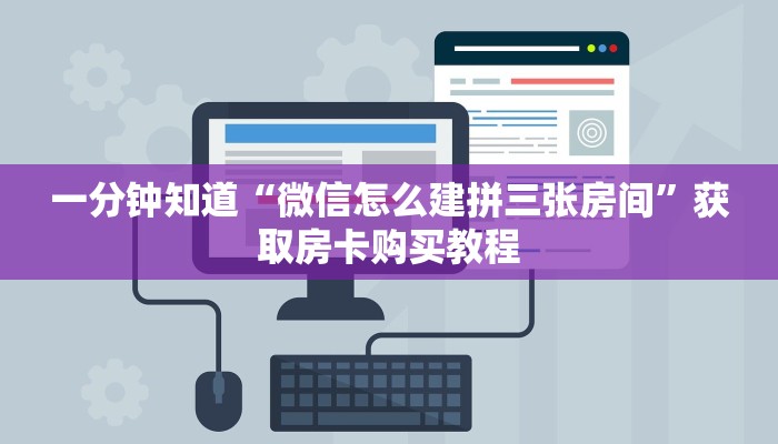 一分钟知道“微信怎么建拼三张房间”获取房卡购买教程 一分钟知道“微信怎么建拼三张房间”获取房卡购买教程