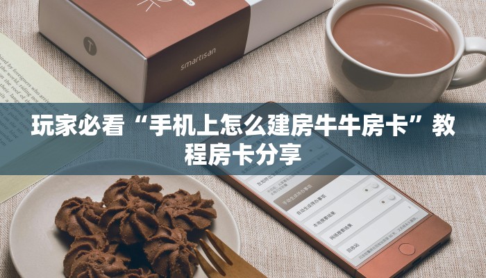 玩家必看“手机上怎么建房牛牛房卡”教程房卡分享