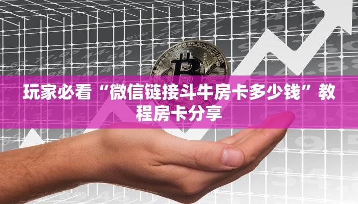 玩家必看“微信链接斗牛房卡多少钱”教程房卡分享