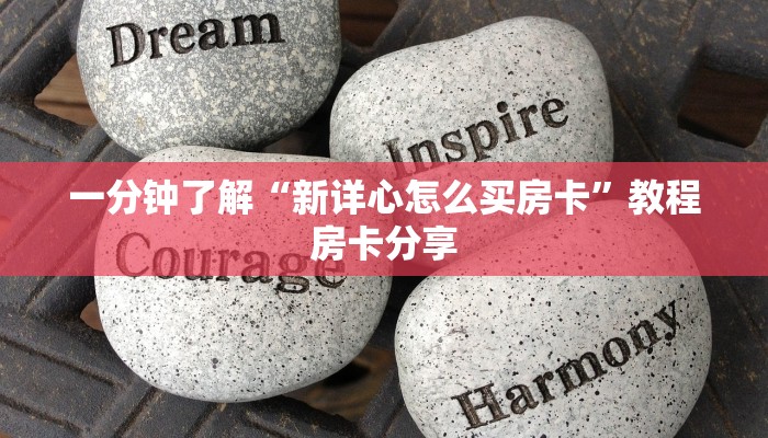 一分钟了解“新详心怎么买房卡”教程房卡分享