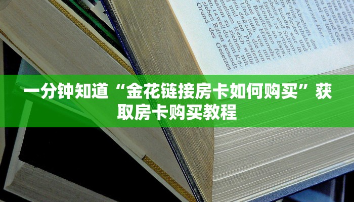 一分钟知道“金花链接房卡如何购买”获取房卡购买教程 一分钟知道“金花链接房卡如何购买”获取房卡购买教程
