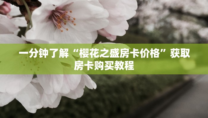 一分钟了解“樱花之盛房卡价格”获取房卡购买教程