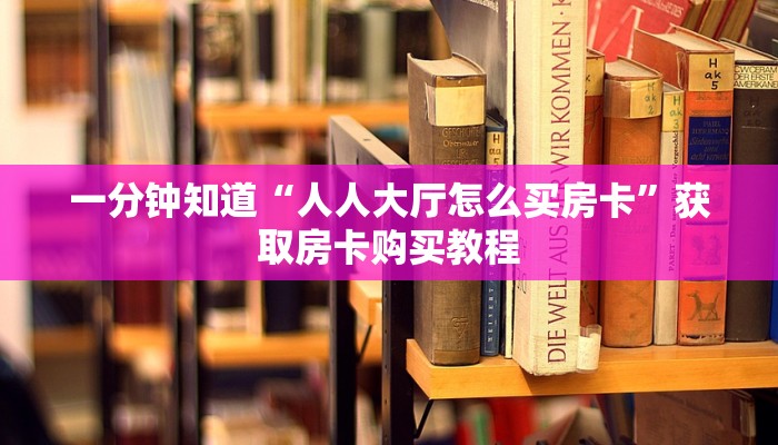 一分钟知道“人人大厅怎么买房卡”获取房卡购买教程 一分钟知道“人人大厅怎么买房卡”获取房卡购买教程