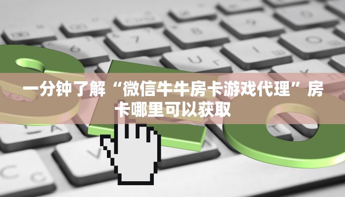一分钟了解“微信牛牛房卡游戏代理”房卡哪里可以获取 一分钟了解“微信牛牛房卡游戏代理”房卡哪里可以获取
