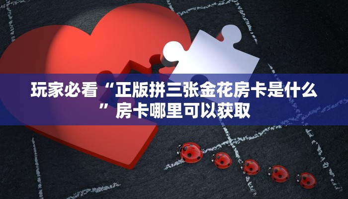 玩家必看“正版拼三张金花房卡是什么”房卡哪里可以获取