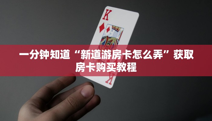 一分钟知道“新道游房卡怎么弄”获取房卡购买教程