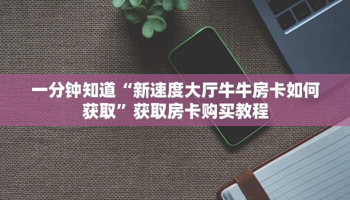 一分钟知道“新速度大厅牛牛房卡如何获取”获取房卡购买教程