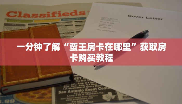 一分钟了解“蛮王房卡在哪里”获取房卡购买教程