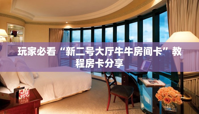 玩家必看“新二号大厅牛牛房间卡”教程房卡分享
