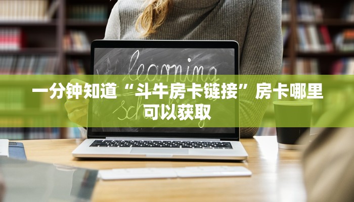 一分钟知道“斗牛房卡链接”房卡哪里可以获取