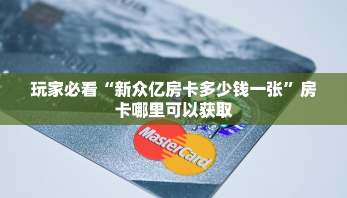 玩家必看“新众亿房卡多少钱一张”房卡哪里可以获取