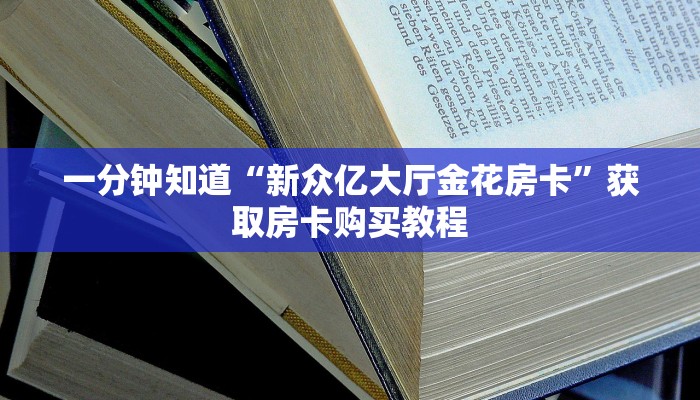 一分钟知道“新众亿大厅金花房卡”获取房卡购买教程