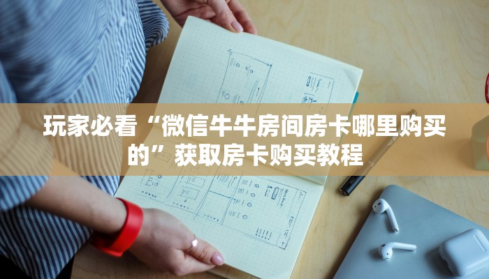 玩家必看“微信牛牛房间房卡哪里购买的”获取房卡购买教程 玩家必看“微信牛牛房间房卡哪里购买的”获取房卡购买教程