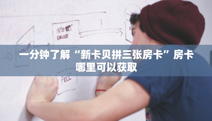 一分钟了解“新卡贝拼三张房卡”房卡哪里可以获取