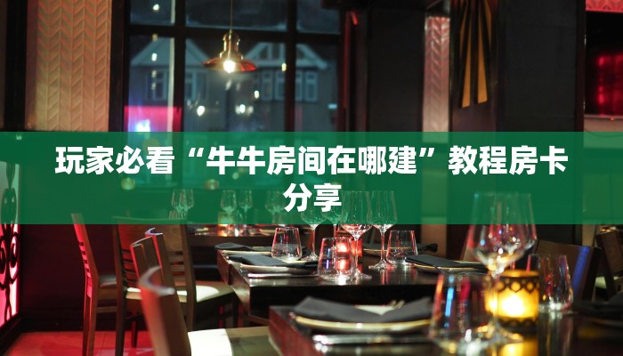 玩家必看“牛牛房间在哪建”教程房卡分享