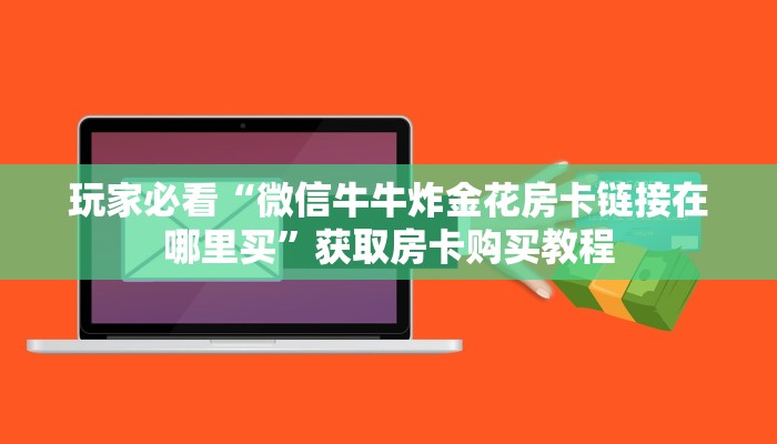 玩家必看“微信牛牛炸金花房卡链接在哪里买”获取房卡购买教程 玩家必看“微信牛牛炸金花房卡链接在哪里买”获取房卡购买教程