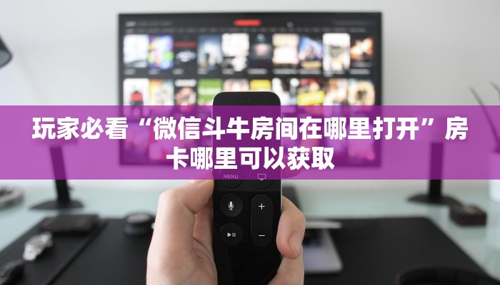 玩家必看“微信斗牛房间在哪里打开”房卡哪里可以获取