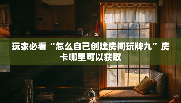玩家必看“怎么自己创建房间玩牌九”房卡哪里可以获取