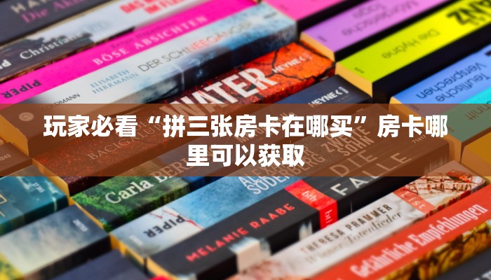 玩家必看“拼三张房卡在哪买”房卡哪里可以获取