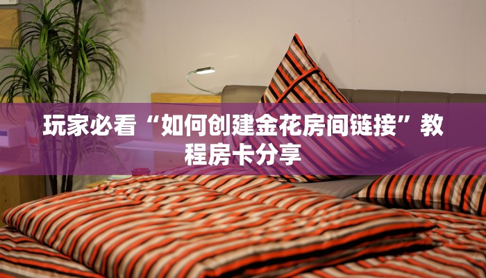 玩家必看“如何创建金花房间链接”教程房卡分享