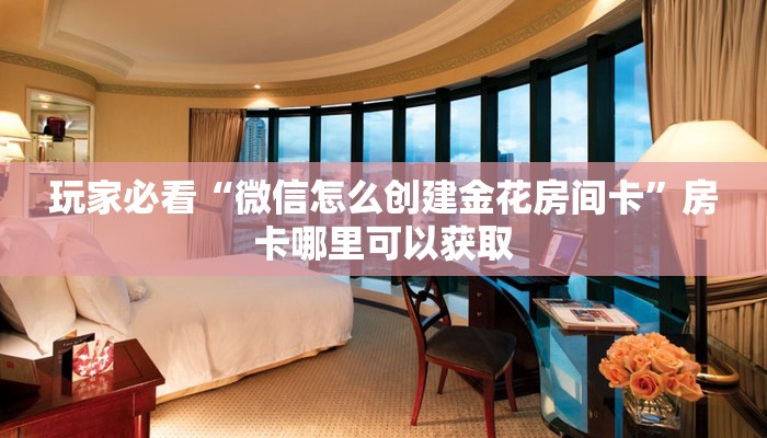 玩家必看“微信怎么创建金花房间卡”房卡哪里可以获取