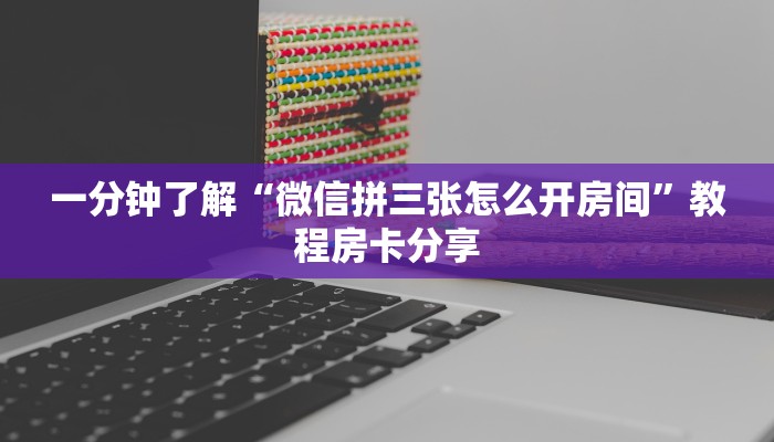 一分钟了解“微信拼三张怎么开房间”教程房卡分享