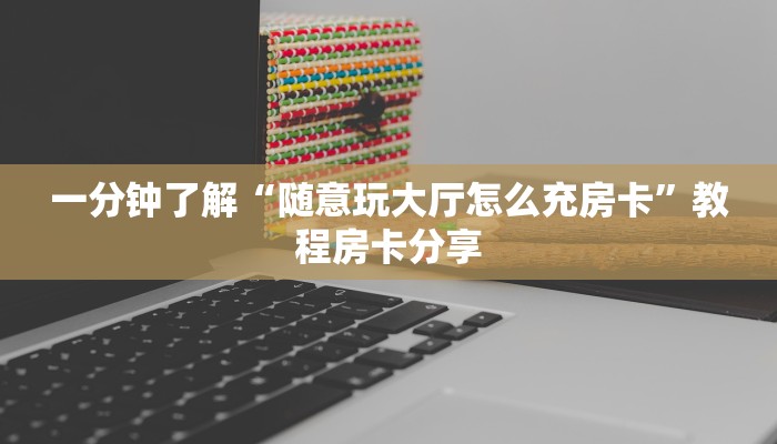 一分钟了解“随意玩大厅怎么充房卡”教程房卡分享