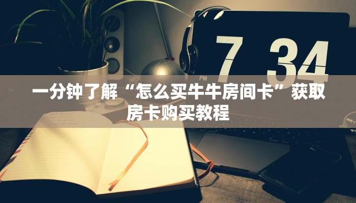 一分钟了解“怎么买牛牛房间卡”获取房卡购买教程