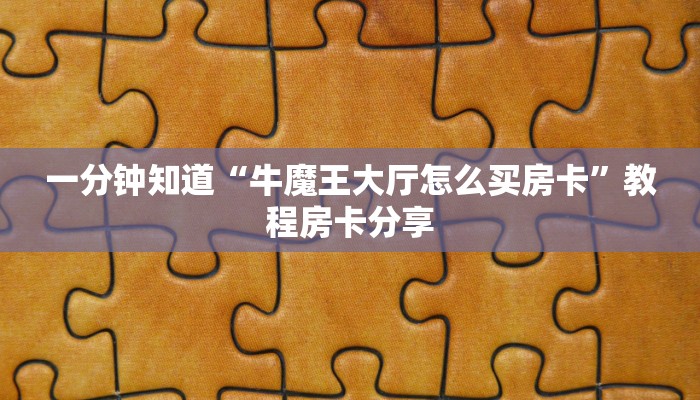 一分钟知道“牛魔王大厅怎么买房卡”教程房卡分享 一分钟知道“牛魔王大厅怎么买房卡”教程房卡分享